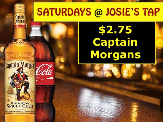 Josie's Tap has a $2.75 Captain Morgans drink special every Saturday